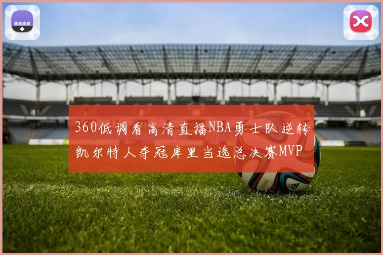 360低调看高清直播NBA勇士队逆转凯尔特人夺冠库里当选总决赛MVP
