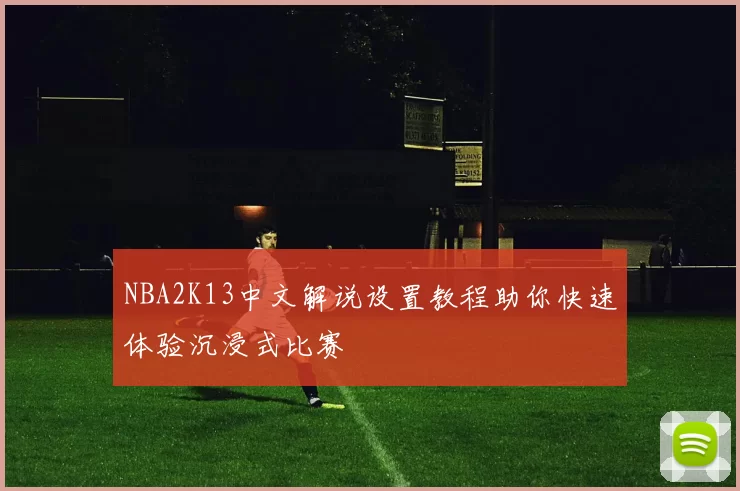 NBA2K13中文解说设置教程助你快速体验沉浸式比赛