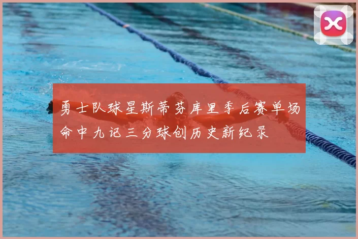 勇士队球星斯蒂芬库里季后赛单场命中九记三分球创历史新纪录