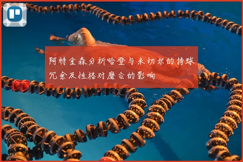 阿特金森分析哈登与米切尔的持球冗余及性格对磨合的影响