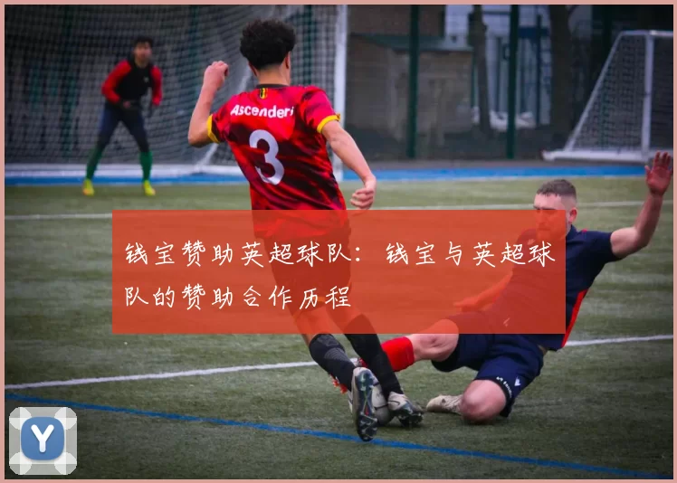 钱宝赞助英超球队：钱宝与英超球队的赞助合作历程