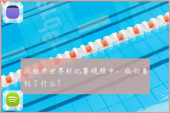 从经典世界杯比赛视频中,我们看到了什么?