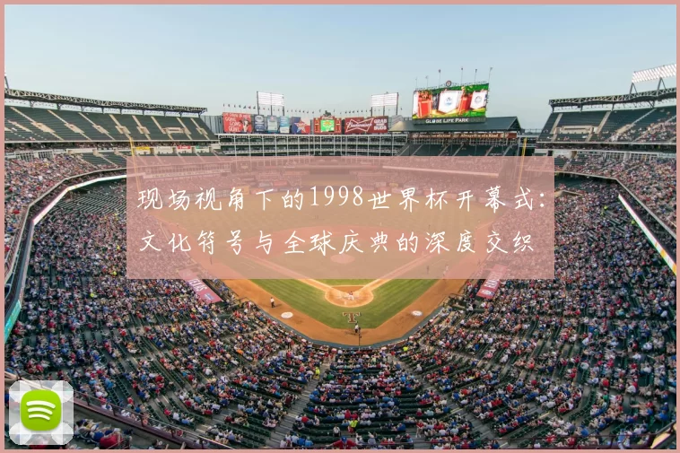 现场视角下的1998世界杯开幕式：文化符号与全球庆典的深度交织