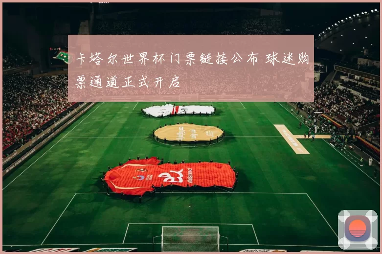 卡塔尔世界杯门票链接公布 球迷购票通道正式开启