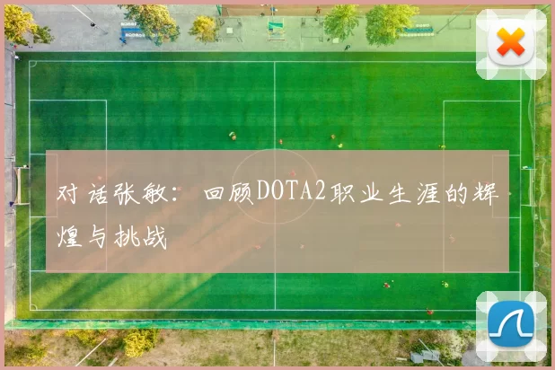 对话张敏：回顾DOTA2职业生涯的辉煌与挑战