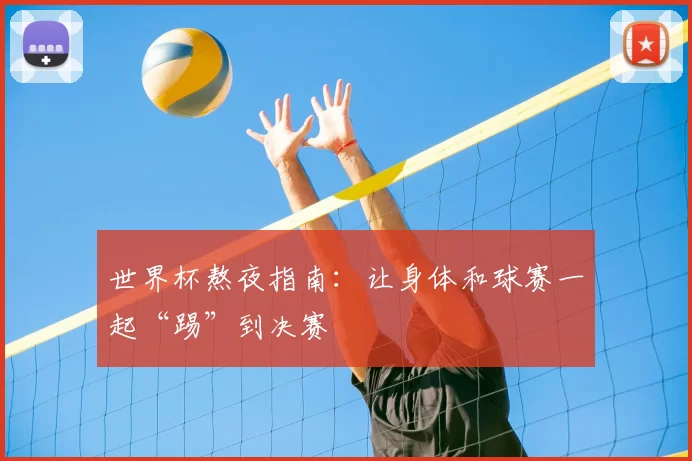 世界杯熬夜指南:让身体和球赛一起“踢”到决赛