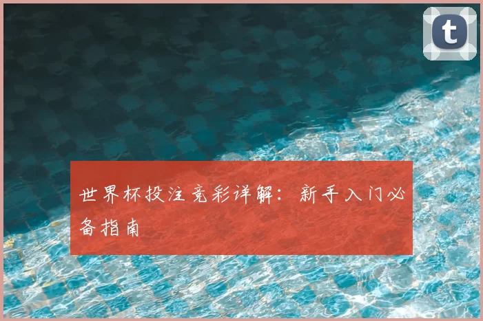 世界杯投注竞彩详解:新手入门必备指南