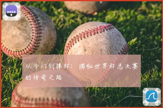 从冷门到捧杯：揭秘世界杯总决赛的传奇之路