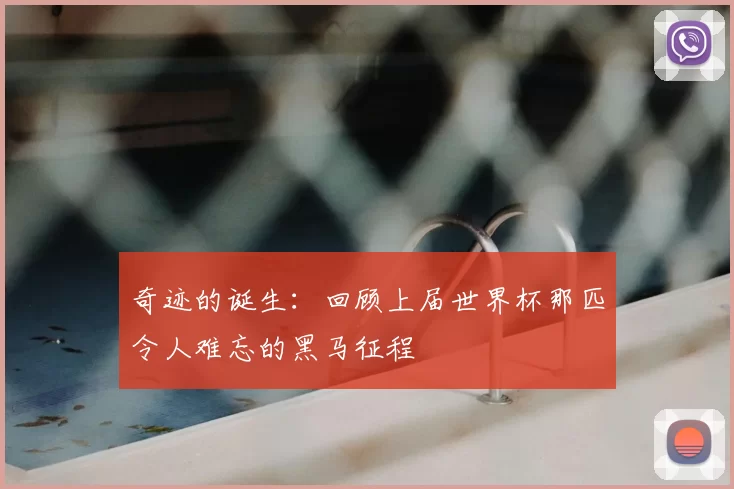 奇迹的诞生：回顾上届世界杯那匹令人难忘的黑马征程