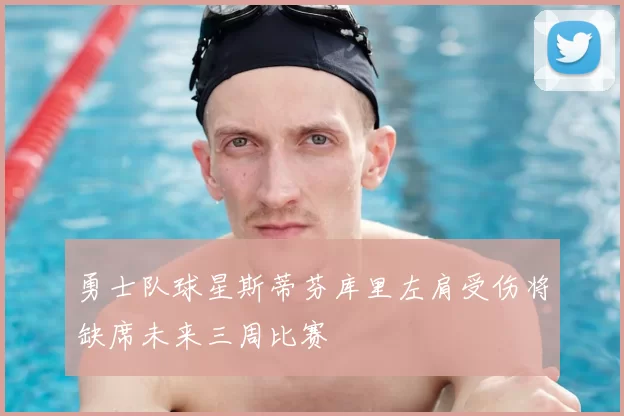 勇士队球星斯蒂芬库里左肩受伤将缺席未来三周比赛