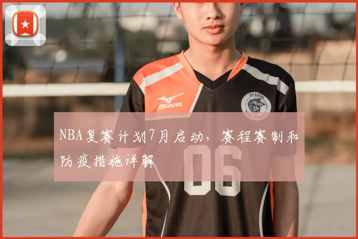 NBA复赛计划7月启动，赛程赛制和防疫措施详解
