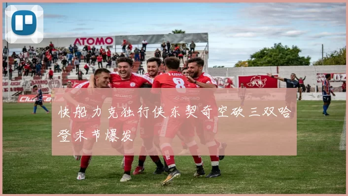 快船力克独行侠东契奇空砍三双哈登末节爆发