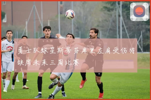 勇士队球星斯蒂芬库里左肩受伤将缺席未来三周比赛