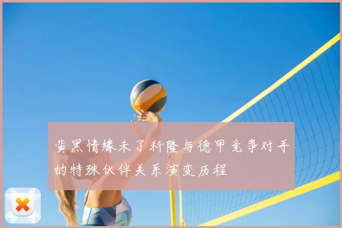 黄黑情缘未了科隆与德甲竞争对手的特殊伙伴关系演变历程