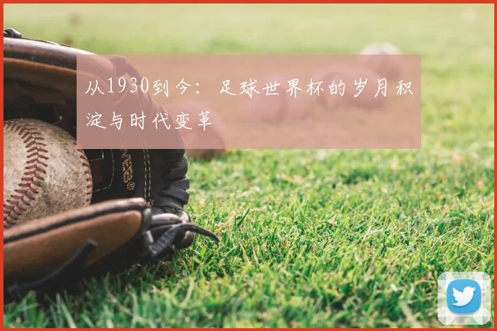 从1930到今:足球世界杯的岁月积淀与时代变革
