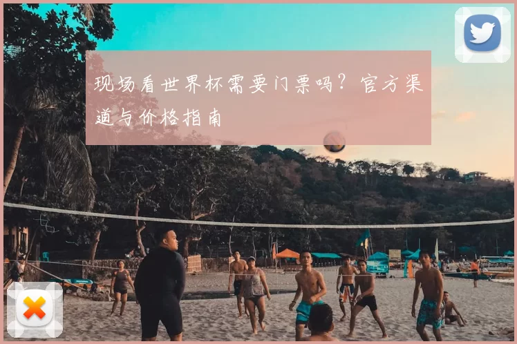 现场看世界杯需要门票吗?官方渠道与价格指南