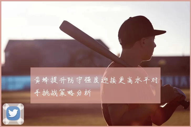 黄蜂提升防守强度迎接更高水平对手挑战策略分析