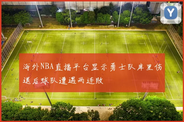 海外NBA直播平台显示勇士队库里伤退后球队遭遇两连败
