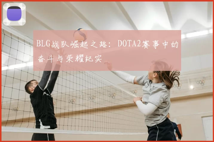 BLG战队崛起之路:DOTA2赛事中的奋斗与荣耀纪实