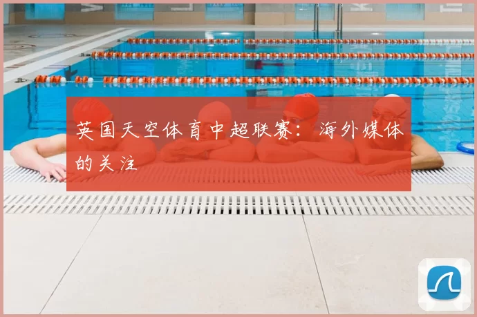 英国天空体育中超联赛：海外媒体的关注