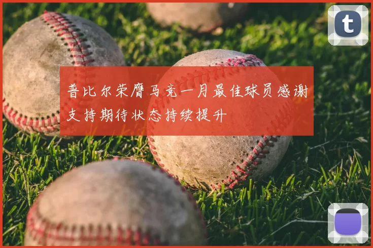 普比尔荣膺马竞一月最佳球员感谢支持期待状态持续提升