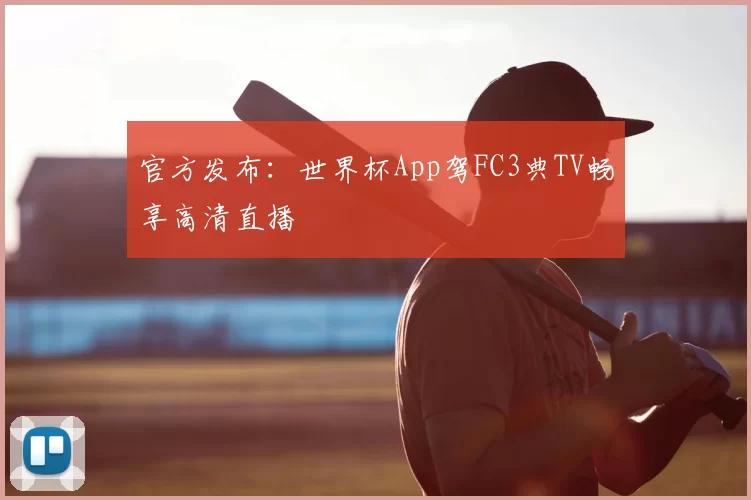 官方发布:世界杯App驾FC3典TV畅享高清直播