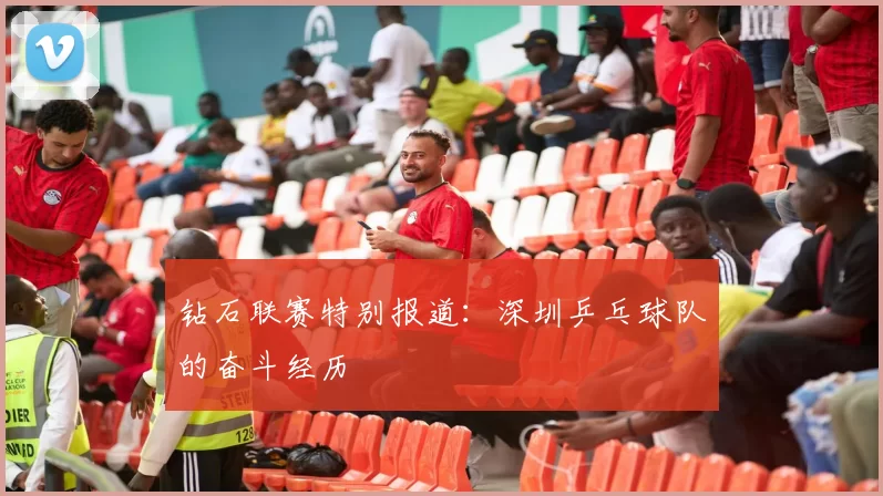 钻石联赛特别报道：深圳乒乓球队的奋斗经历