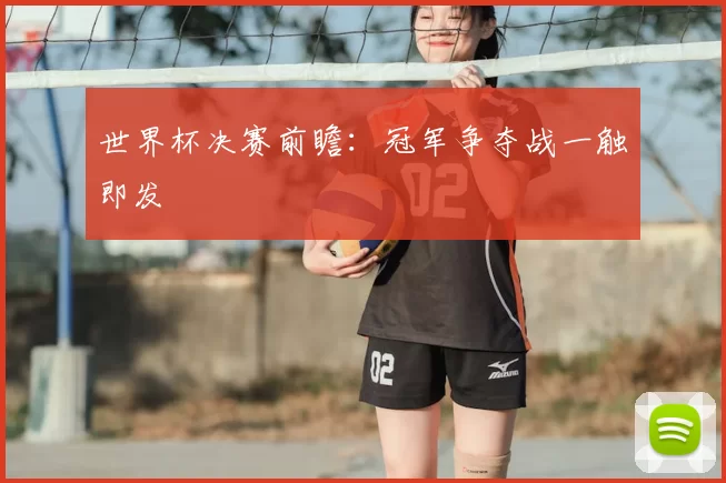 世界杯决赛前瞻:冠军争夺战一触即发