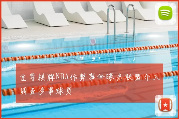 金尊棋牌NBA作弊事件曝光联盟介入调查涉事球员
