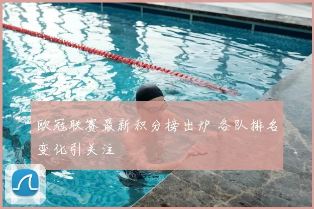 欧冠联赛最新积分榜出炉 各队排名变化引关注