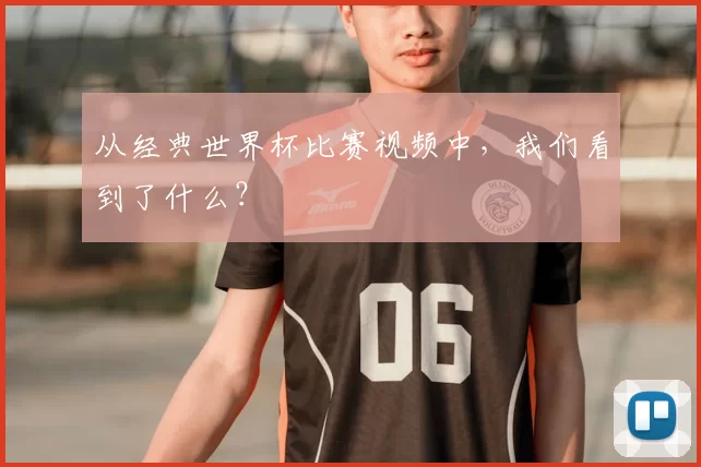 从经典世界杯比赛视频中，我们看到了什么？
