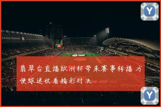 翡翠台直播欧洲杯带来赛事转播 方便球迷收看精彩对决