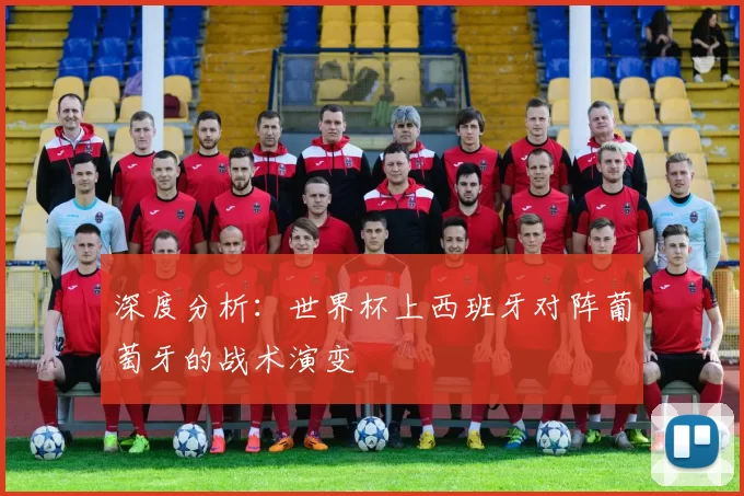 深度分析:世界杯上西班牙对阵葡萄牙的战术演变