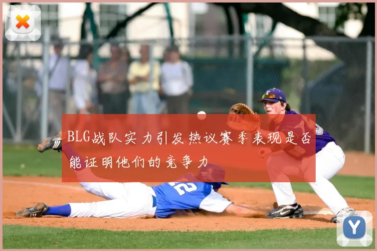 BLG战队实力引发热议赛季表现是否能证明他们的竞争力