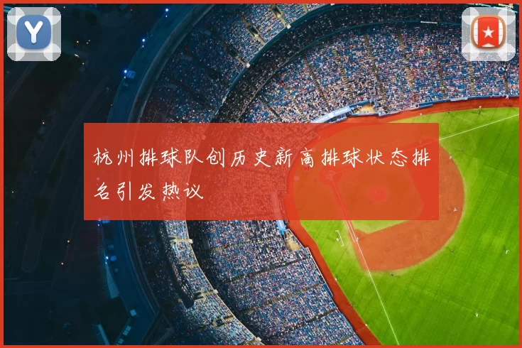 杭州排球队创历史新高排球状态排名引发热议