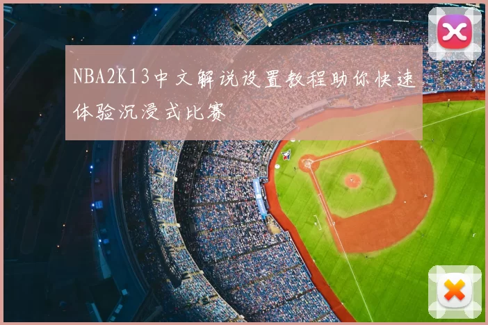 NBA2K13中文解说设置教程助你快速体验沉浸式比赛