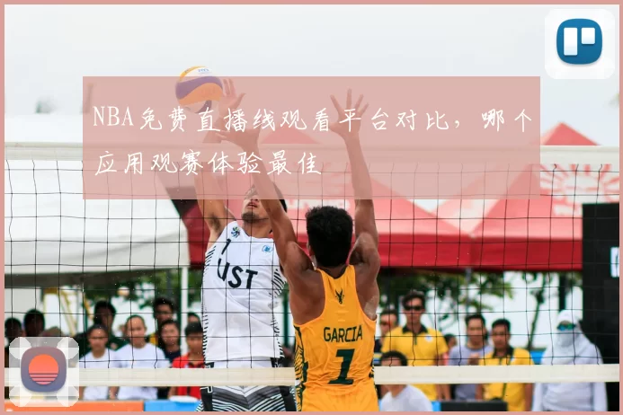 NBA免费直播线观看平台对比，哪个应用观赛体验最佳