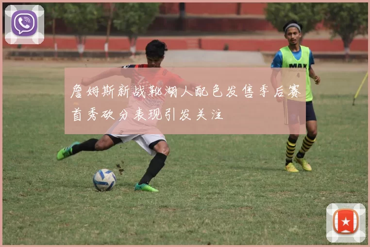 詹姆斯新战靴湖人配色发售季后赛首秀砍分表现引发关注