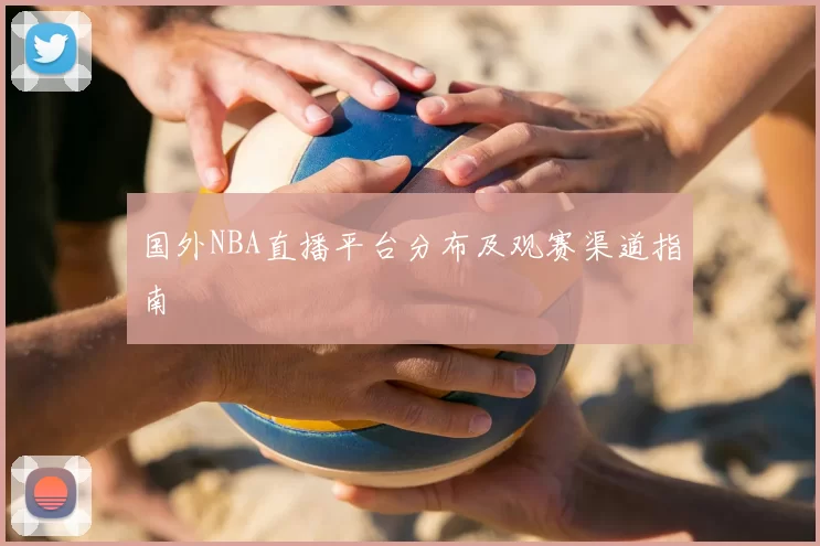国外NBA直播平台分布及观赛渠道指南