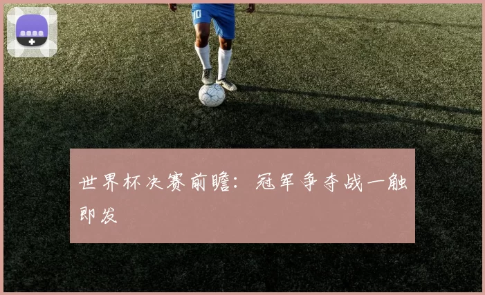 世界杯决赛前瞻：冠军争夺战一触即发