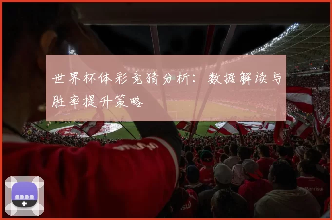世界杯体彩竞猜分析:数据解读与胜率提升策略