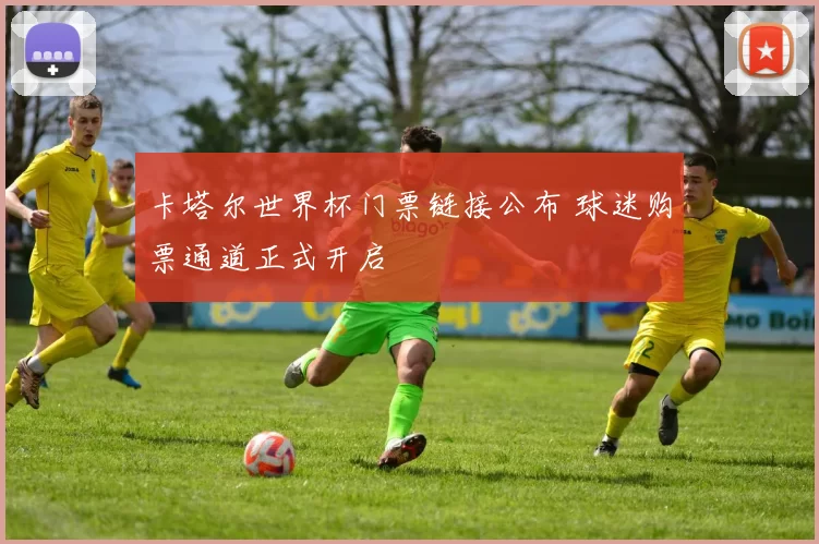 卡塔尔世界杯门票链接公布 球迷购票通道正式开启