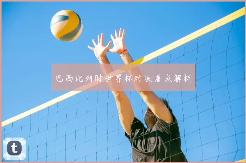 巴西比利时世界杯对决看点解析