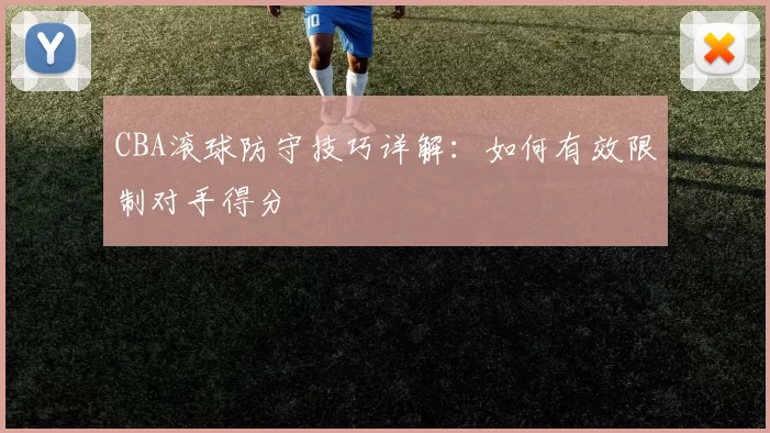 CBA滚球防守技巧详解：如何有效限制对手得分