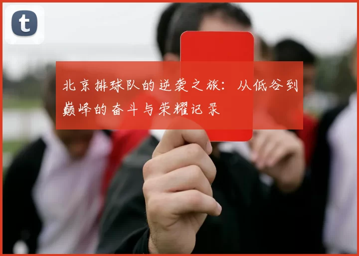 北京排球队的逆袭之旅:从低谷到巅峰的奋斗与荣耀记录