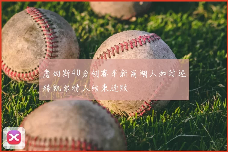 詹姆斯40分创赛季新高湖人加时逆转凯尔特人结束连败