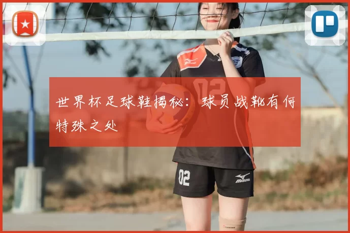 世界杯足球鞋揭秘：球员战靴有何特殊之处