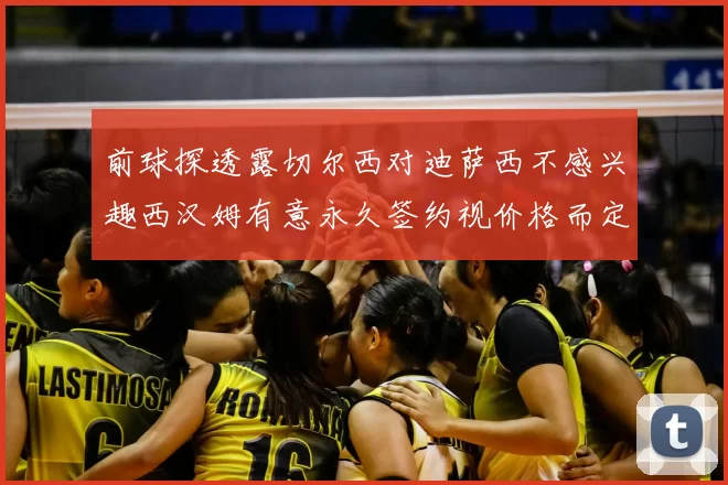 前球探透露切尔西对迪萨西不感兴趣西汉姆有意永久签约视价格而定