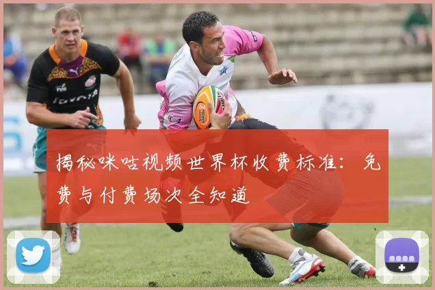 揭秘咪咕视频世界杯收费标准:免费与付费场次全知道