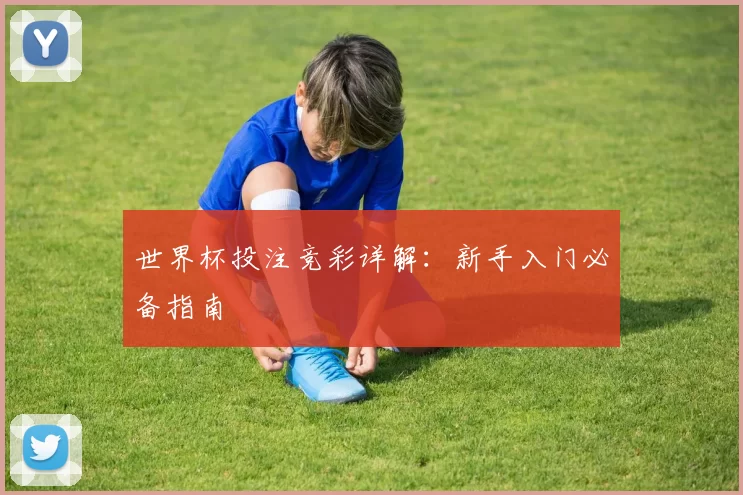 世界杯投注竞彩详解:新手入门必备指南
